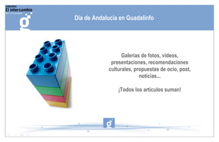 Galerías de fotos, vídeos, presentaciones, recomendaciones culturales, propuestas de ocio, post, noticias... ¡Todos los artículos suman! Día de Andalucía en Guadalinfo 