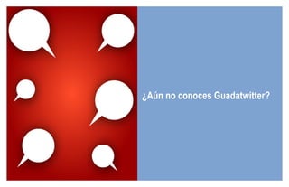 ¿Aún no conoces Guadatwitter? 