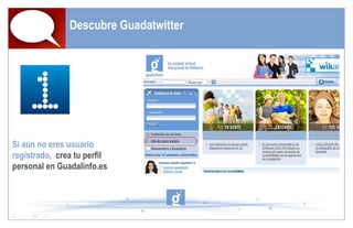 Descubre Guadatwitter Si aún no eres usuario registrado,  crea tu perfil personal en Guadalinfo.es 