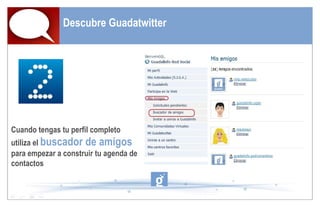 Descubre Guadatwitter Cuando tengas tu perfil completo utiliza el  buscador de amigos   para empezar a construir tu agenda de contactos 