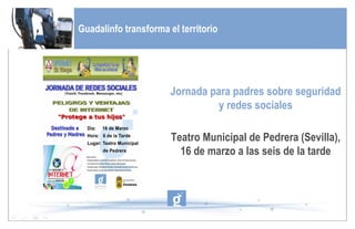 Próximos eventos de interés en Guadalinfo Guadalinfo transforma el territorio Jornada para padres sobre seguridad y redes sociales Teatro Municipal de Pedrera (Sevilla), 16 de marzo a las seis de la tarde 