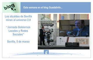 Esta semana en el blog Guadalinfo... Los alcaldes de Sevilla miran al universo 2.0 “ Jornada Gobiernos Locales y Redes Sociales” Sevilla, 5 de marzo 