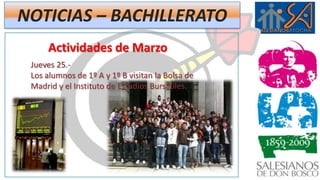 NOTICIAS – BACHILLERATOActividades de MarzoSábado 20 - sábado 27.- Viaje de fin de estudios de los alumnos de 2º Bachillerato:Paris, Amsterdam, Brujas, Bruselas.  