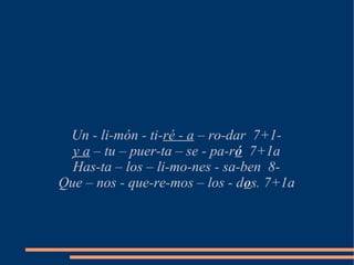 Un - li-món - ti-ré - a – ro-dar 7+1-
  y a – tu – puer-ta – se - pa-ró 7+1a
  Has-ta – los – li-mo-nes - sa-ben 8-
Que – nos - que-re-mos – los - dos. 7+1a
 