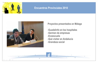Proyectos presentados en Málaga -Guadalinfo en los hospitales -Germen de empresas -Ecoescuela -Qué visitar en Andalucía -Grandeza social Encuentros Provinciales 2010 