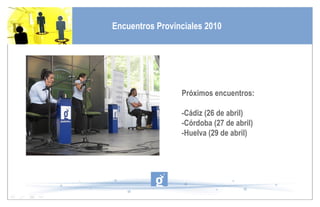 Próximos encuentros: -Cádiz (26 de abril) -Córdoba (27 de abril) -Huelva (29 de abril) Encuentros Provinciales 2010 