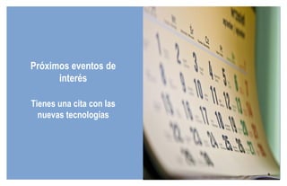 Próximos eventos de interés Tienes una cita con las nuevas tecnologías 