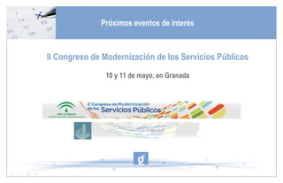 II Congreso de Modernización de los Servicios Públicos 10 y 11 de mayo, en Granada Próximos eventos de interés 