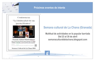 Semana cultural de La Chana (Granada) Multitud de actividades en la popular barriada Del 23 al 30 de abril semanaculturaldelachana.blogspot.com Próximos eventos de interés 
