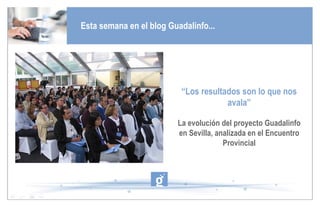 Esta semana en el blog Guadalinfo... “ Los resultados son lo que nos avala” La evolución del proyecto Guadalinfo en Sevilla, analizada en el Encuentro Provincial 