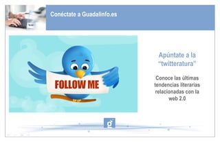 Apúntate a la “twitteratura” Conoce las últimas tendencias literarias relacionadas con la web 2.0 Conéctate a Guadalinfo.es 