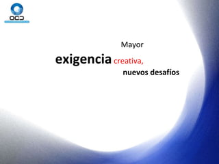 Mayor  exigencia  creativa,   nuevos desafíos 