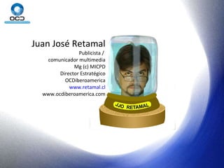 Juan José Retamal Publicista /  comunicador multimedia Mg (c) MICPD Director Estratégico OCDiberoamerica www.retamal.cl www.ocdiberoamerica.com 