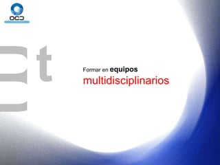 B t Formar en  equipos multidisciplinarios 
