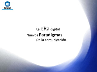 La  eRa  digital Nuevos  Paradigmas De la comunicación 