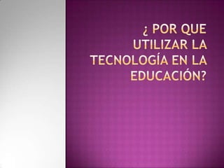 ¿ Por que utilizar la tecnología en la Educación?   