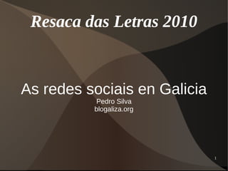 Resaca das Letras 2010


As redes sociais en Galicia
           Pedro Silva
          blogaliza.org




                              1
 