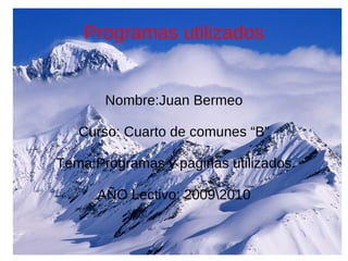 Programas utilizados Nombre:Juan Bermeo Curso: Cuarto de comunes “B” Tema:Programas y paginas utilizados AÑO Lectivo: 2009010 