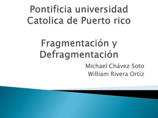 PontificiauniversidadCatolica de Puerto ricoFragmentacióny Defragmentación Michael Chávez Soto William Rivera Ortiz 
