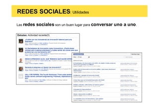 REDES SOCIALES: Utilidades

Las redes   sociales son un buen lugar para conversar uno a uno.
 