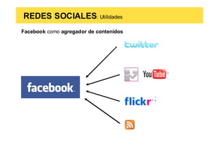 REDES SOCIALES: Utilidades
Facebook como agregador de contenidos
 