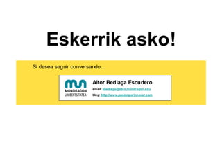 Eskerrik asko!
Si desea seguir conversando…


                      Aitor Bediaga Escudero
                      email: abediaga@eteo.mondragon.edu
                      blog: http://www.pasionporinnovar.com
 
