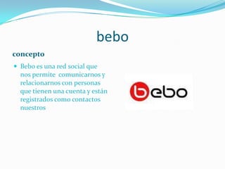 beboconceptoBebo es una red social que nos permite  comunicarnos y relacionarnos con personas que tienen una cuenta y están registrados como contactos nuestros