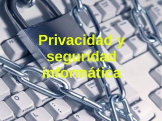 Privacidad y seguridad informática 