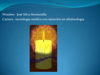 Nombre:  José Silva Hermosilla Carrera : tecnología medica con mención en oftalmología 