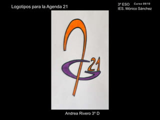 3º ESO IES. Mónico SánchezCurso 09/10Logotipos para la Agenda 21Andrea Rivero 3º D