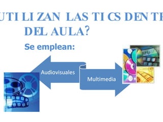 ¿SE UTILIZAN LAS TICS DENTRO  DEL AULA? Se emplean: 