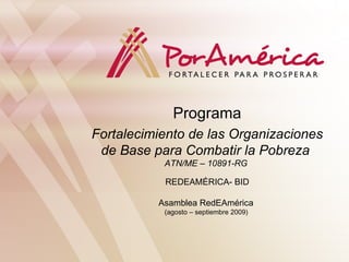 Programa Fortalecimiento de las Organizaciones de Base para Combatir la Pobreza  ATN /ME – 10891-RG   REDEAMÉRICA- BID Asamblea RedEAmérica  (agosto – septiembre 2009)  