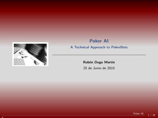 Poker AI
A Technical Approach to PokerBots



       Rub´n Dugo Mart´
          e           ın
       25 de Junio de 2010




                                    Poker AI
                                               1 / 35
 