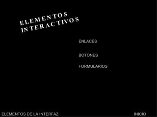 ELEMENTOS INTERACTIVOS ENLACES BOTONES FORMULARIOS INICIO ELEMENTOS DE LA INTERFAZ 