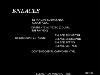ENLACES ESTÁNDAR: SUBRAYADO, COLOR AZUL. DIFERENTE AL TEXTO (COLOR / SUBRAYADO) DIFERENCIAR ESTADOS:  ENLACE SIN VISITAR  ENLACE DESTACADO ENLACE ACTIVO ENLACE VISITADO CONTENIDO EXPLICATIVO EN HTML  INICIO ELEMENTOS INTERACTIVOS 