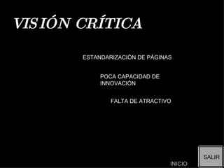 VISIÓN CRÍTICA ESTANDARIZACIÓN DE PÁGINAS POCA CAPACIDAD DE INNOVACIÓN FALTA DE ATRACTIVO SALIR INICIO 