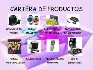 CARTERA DE PRODUCTOS MÁQUINA DE  RELOJ  KIT ÍNTIMO  DUPLICADOR PEDOS  BINARIO  DE BELLEZA  DE MECHEROS PUZZLE  CALIENTAZAS  ALCOHOLÍMETRO  COCHE PERSONALIZADO  PERSONAL  TELEDIRIGIDO 