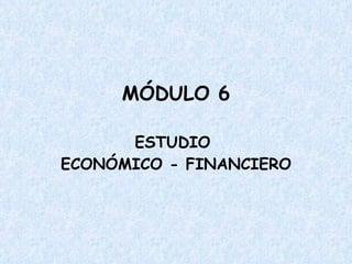 MÓDULO 6 ESTUDIO  ECONÓMICO - FINANCIERO 