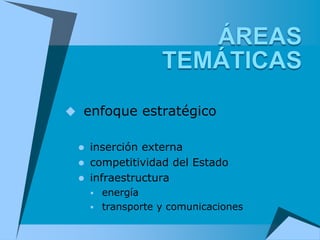  enfoque estratégico


  inserción externa
  competitividad del Estado
  infraestructura
      energía
      transporte y comunicaciones
 