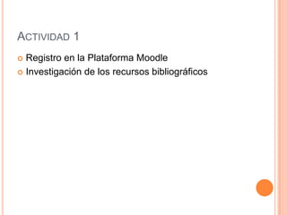 Actividad 1Registro en la Plataforma MoodleInvestigación de los recursos bibliográficos