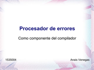 Como componente del compilador 1535004  Anais Venegas Procesador de errores 