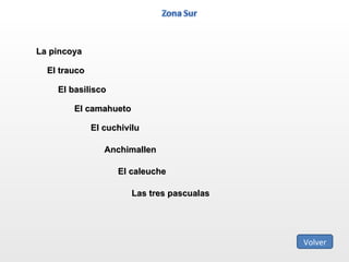 La pincoya El trauco El basilisco El camahueto El cuchivilu Anchimallen El caleuche Las tres pascualas Volver 