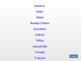 Guitarra  Violín  Rabel Bombo Chilote Acordeón Cultrún Pifilca Cascahuilla Trompe Trutruca Volver 