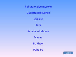 Puhura o pipe moroke Guitarra pascuence Ukelele Tara Kauaha o kahua´e Maeas   Pu kheo  Puho iro MENU 