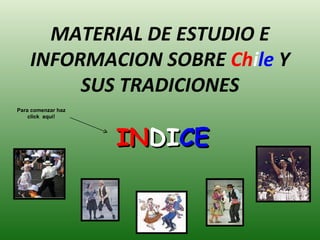 MATERIAL DE ESTUDIO E INFORMACION SOBRE  Ch i le  Y SUS TRADICIONES IN DI CE Para comenzar haz click  aquí! 
