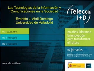 Las Tecnologías de la Información y Comunicaciones en la Sociedad Evaristo J. Abril Domingo Universidad de Valladolid 