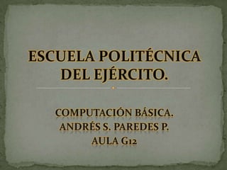 COMPUTACIÓN BÁSICA. ANDRÉS S. PAREDES P. AULA G12 ESCUELA POLITÉCNICA DEL EJÉRCITO. 