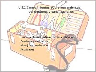 U.T.2 Conocimientos sobre herramientas, conductores y canalizaciones ,[object Object],[object Object],[object Object],[object Object]