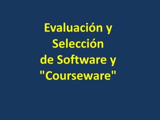 Evaluación y
Selección
de Software y
"Courseware"
 