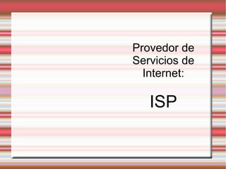 Provedor de
Servicios de
Internet:
ISP
 